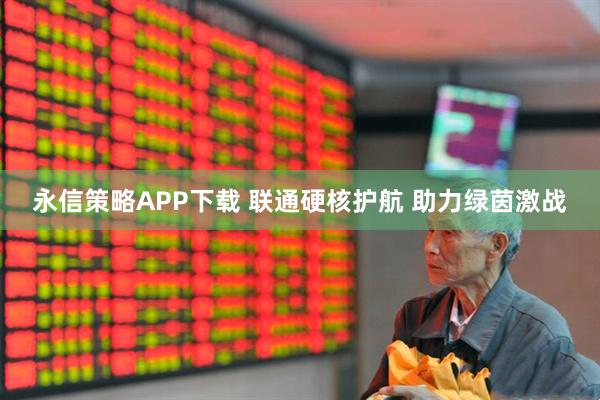 永信策略APP下载 联通硬核护航 助力绿茵激战
