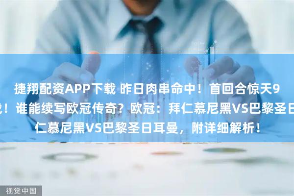 捷翔配资APP下载 昨日肉串命中!首回合惊天9球,次回合安联决战!谁能续写欧冠传奇?欧冠:拜仁慕尼黑VS巴黎圣日耳曼,附详细解析!