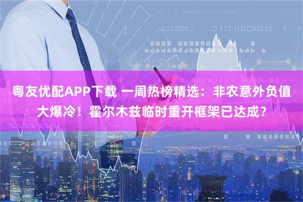 粤友优配APP下载 一周热榜精选：非农意外负值大爆冷！霍尔木兹临时重开框架已达成？