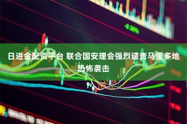 日进金配资平台 联合国安理会强烈谴责马里多地恐怖袭击