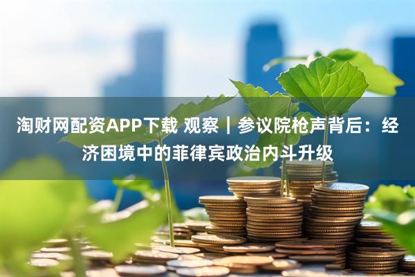 淘财网配资APP下载 观察｜参议院枪声背后：经济困境中的菲律宾政治内斗升级