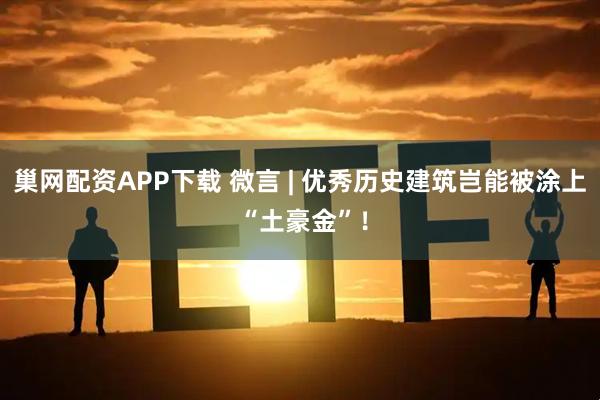 巢网配资APP下载 微言 | 优秀历史建筑岂能被涂上 “土豪金”！