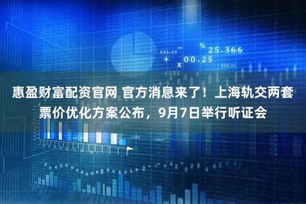 惠盈财富配资官网 官方消息来了！上海轨交两套票价优化方案公布，9月7日举行听证会