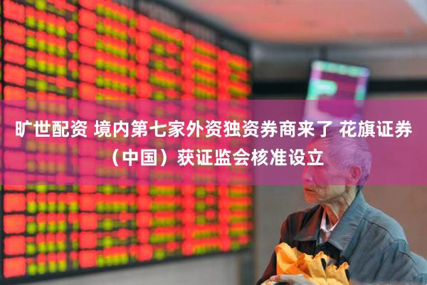 旷世配资 境内第七家外资独资券商来了 花旗证券（中国）获证监会核准设立
